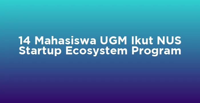 Featured image for 14 Mahasiswa UGM Ikut NUS Startup Ecosystem Program
