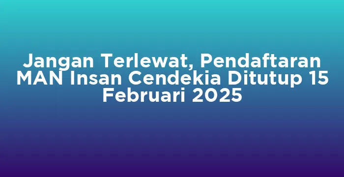 Featured image for Jangan Terlewat, Pendaftaran MAN Insan Cendekia Ditutup 15 Februari 2025