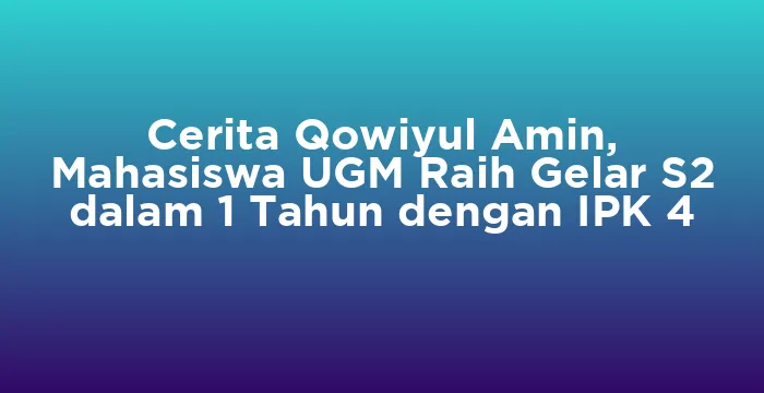Featured image for Cerita Qowiyul Amin, Mahasiswa UGM Raih Gelar S2 dalam 1 Tahun dengan IPK 4