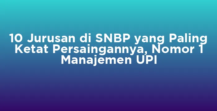 Featured image for 10 Jurusan di SNBP yang Paling Ketat Persaingannya, Nomor 1 Manajemen UPI