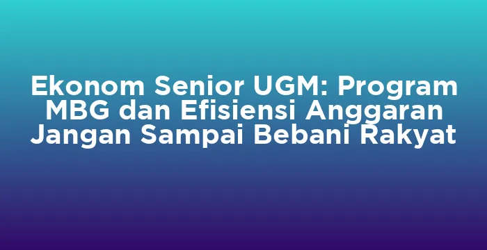 Featured image for Ekonom Senior UGM: Program MBG dan Efisiensi Anggaran Jangan Sampai Bebani Rakyat