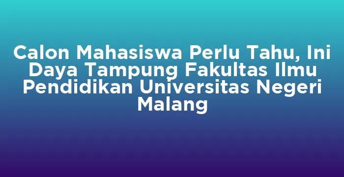 Featured image for Calon Mahasiswa Perlu Tahu, Ini Daya Tampung Fakultas Ilmu Pendidikan Universitas Negeri Malang