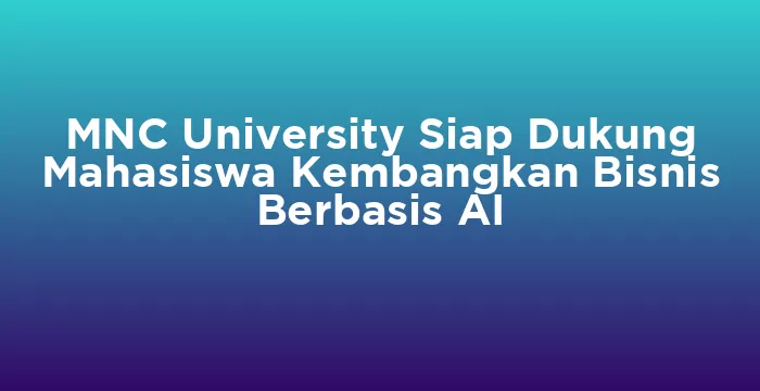 Featured image for MNC University Siap Dukung Mahasiswa Kembangkan Bisnis Berbasis AI