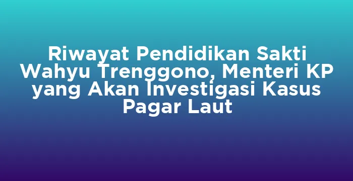 Featured image for Riwayat Pendidikan Sakti Wahyu Trenggono, Menteri KP yang Akan Investigasi Kasus Pagar Laut
