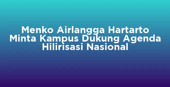 Featured image for Menko Airlangga Hartarto Minta Kampus Dukung Agenda Hilirisasi Nasional