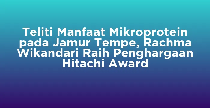 Featured image for Teliti Manfaat Mikroprotein pada Jamur Tempe, Rachma Wikandari Raih Penghargaan Hitachi Award