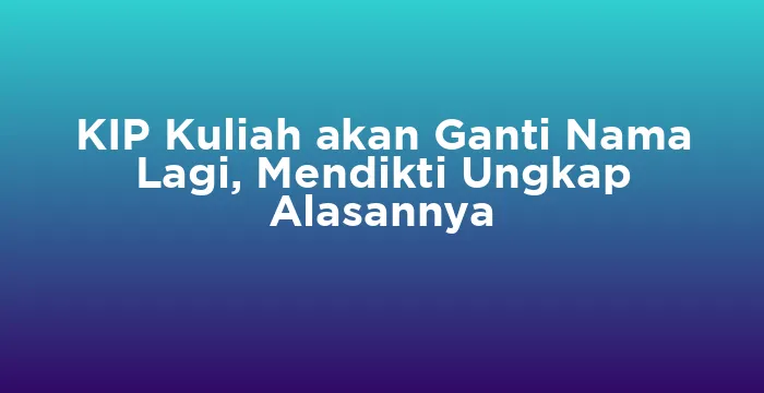 Featured image for KIP Kuliah akan Ganti Nama Lagi, Mendikti Ungkap Alasannya