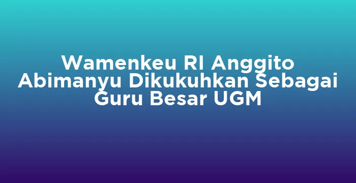 Featured image for Wamenkeu RI Anggito Abimanyu Dikukuhkan Sebagai Guru Besar UGM