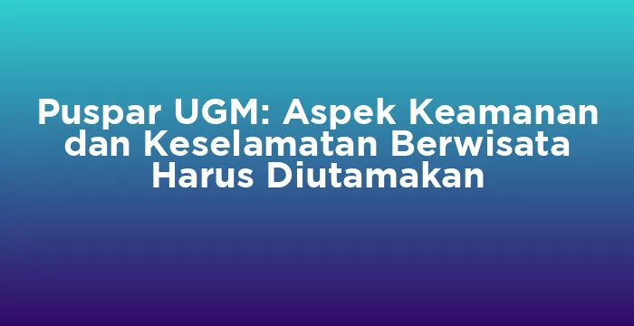 Featured image for Puspar UGM: Aspek Keamanan dan Keselamatan Berwisata Harus Diutamakan