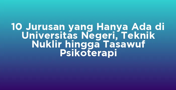 Featured image for 10 Jurusan yang Hanya Ada di Universitas Negeri, Teknik Nuklir hingga Tasawuf Psikoterapi