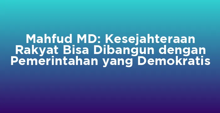 Featured image for Mahfud MD: Kesejahteraan Rakyat Bisa Dibangun dengan Pemerintahan yang Demokratis