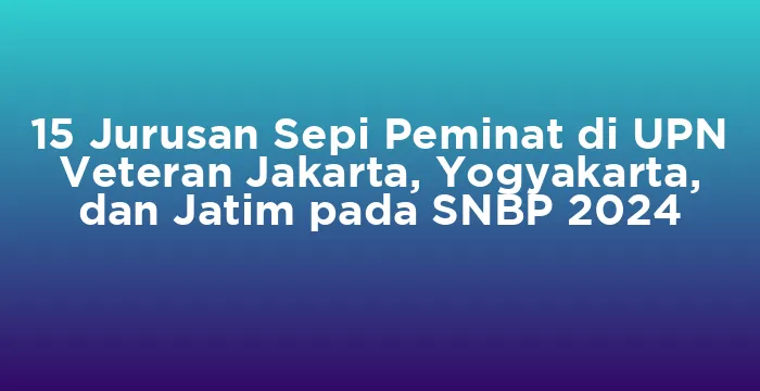Featured image for 15 Jurusan Sepi Peminat di UPN Veteran Jakarta, Yogyakarta, dan Jatim pada SNBP 2024