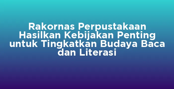 Featured image for Rakornas Perpustakaan Hasilkan Kebijakan Penting untuk Tingkatkan Budaya Baca dan Literasi