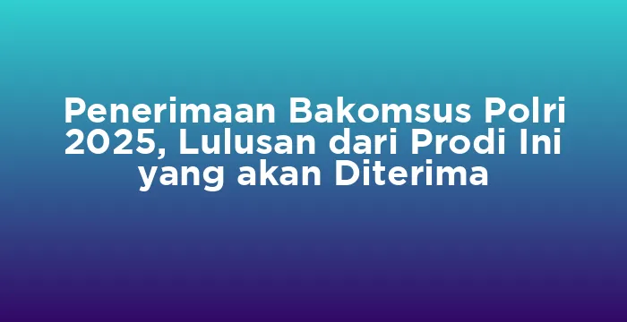 Featured image for Penerimaan Bakomsus Polri 2025, Lulusan dari Prodi Ini yang akan Diterima