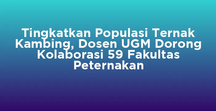 Featured image for Tingkatkan Populasi Ternak Kambing, Dosen UGM Dorong Kolaborasi 59 Fakultas Peternakan