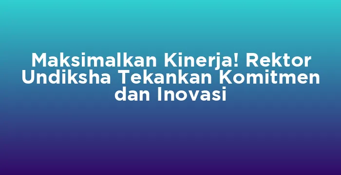 Featured image for Maksimalkan Kinerja! Rektor Undiksha Tekankan Komitmen dan Inovasi