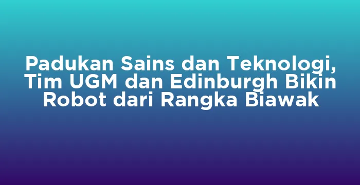 Featured image for Padukan Sains dan Teknologi, Tim UGM dan Edinburgh Bikin Robot dari Rangka Biawak