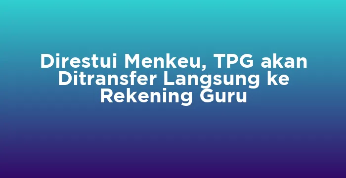 Featured image for Direstui Menkeu, TPG akan Ditransfer Langsung ke Rekening Guru