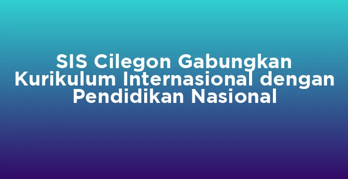 Featured image for SIS Cilegon Gabungkan Kurikulum Internasional dengan Pendidikan Nasional