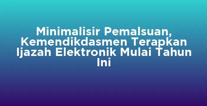 Featured image for Minimalisir Pemalsuan, Kemendikdasmen Terapkan Ijazah Elektronik Mulai Tahun Ini