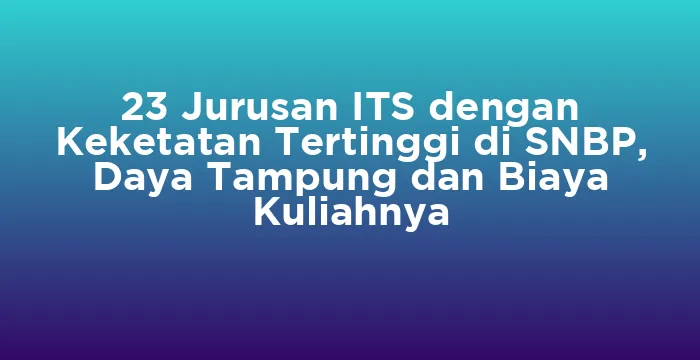 Featured image for 23 Jurusan ITS dengan Keketatan Tertinggi di SNBP, Daya Tampung dan Biaya Kuliahnya