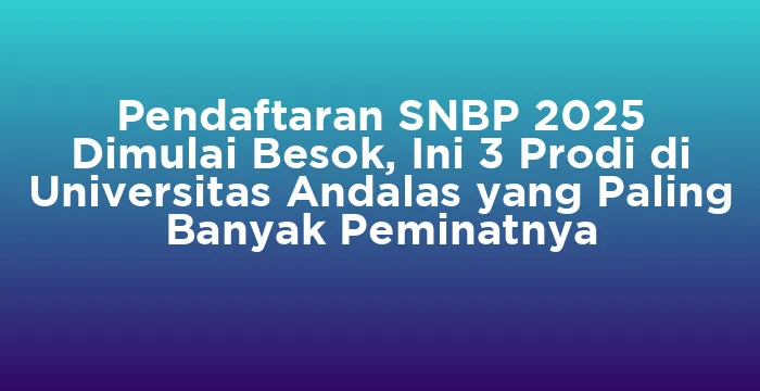 Featured image for Pendaftaran SNBP 2025 Dimulai Besok, Ini 3 Prodi di Universitas Andalas yang Paling Banyak Peminatnya