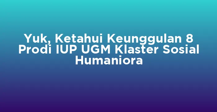 Featured image for Yuk, Ketahui Keunggulan 8 Prodi IUP UGM Klaster Sosial Humaniora
