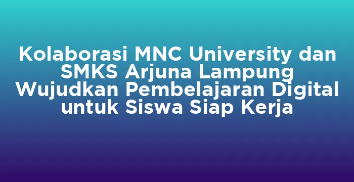 Featured image for Kolaborasi MNC University dan SMKS Arjuna Lampung Wujudkan Pembelajaran Digital untuk Siswa Siap Kerja