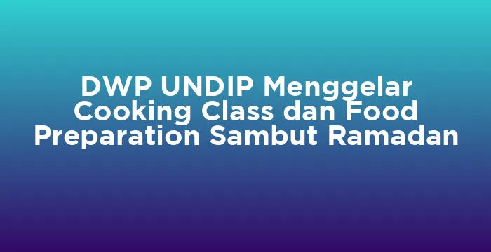 Featured image for DWP UNDIP Menggelar Cooking Class dan Food Preparation Sambut Ramadan