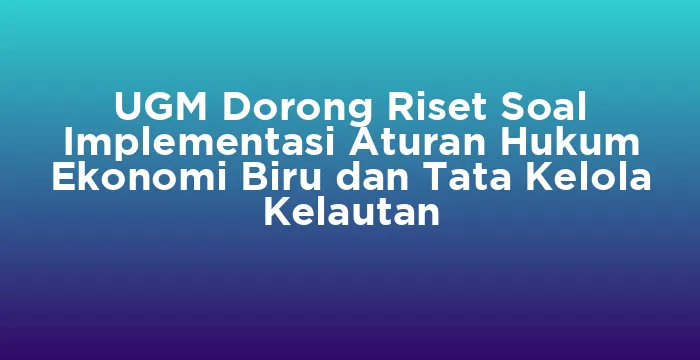 Featured image for UGM Dorong Riset Soal Implementasi Aturan Hukum Ekonomi Biru dan Tata Kelola Kelautan