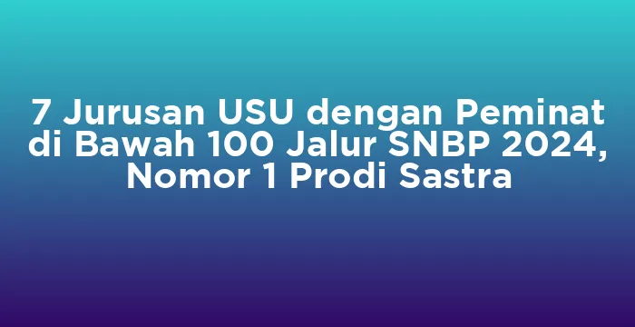 Featured image for 7 Jurusan USU dengan Peminat di Bawah 100 Jalur SNBP 2024, Nomor 1 Prodi Sastra