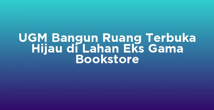 Featured image for UGM Bangun Ruang Terbuka Hijau di Lahan Eks Gama Bookstore