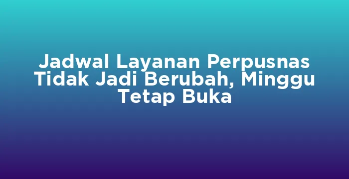 Featured image for Jadwal Layanan Perpusnas Tidak Jadi Berubah, Minggu Tetap Buka