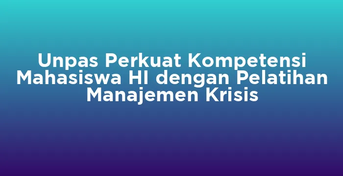 Featured image for Unpas Perkuat Kompetensi Mahasiswa HI dengan Pelatihan Manajemen Krisis