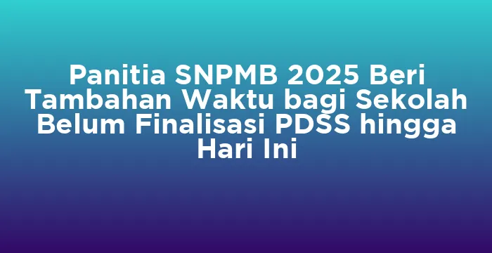 Featured image for Panitia SNPMB 2025 Beri Tambahan Waktu bagi Sekolah Belum Finalisasi PDSS hingga Hari Ini