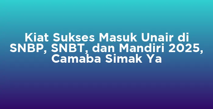 Featured image for Kiat Sukses Masuk Unair di SNBP, SNBT, dan Mandiri 2025, Camaba Simak Ya