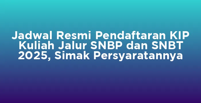Featured image for Jadwal Resmi Pendaftaran KIP Kuliah Jalur SNBP dan SNBT 2025, Simak Persyaratannya