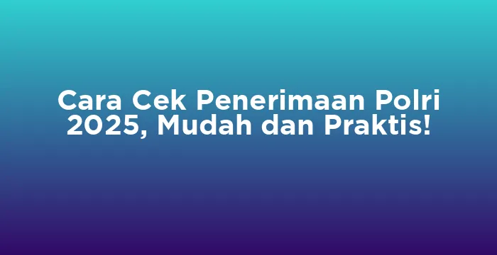 Featured image for Cara Cek Penerimaan Polri 2025, Mudah dan Praktis!