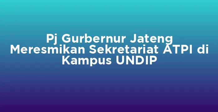 Featured image for Pj Gurbernur Jateng Meresmikan Sekretariat ATPI di Kampus UNDIP