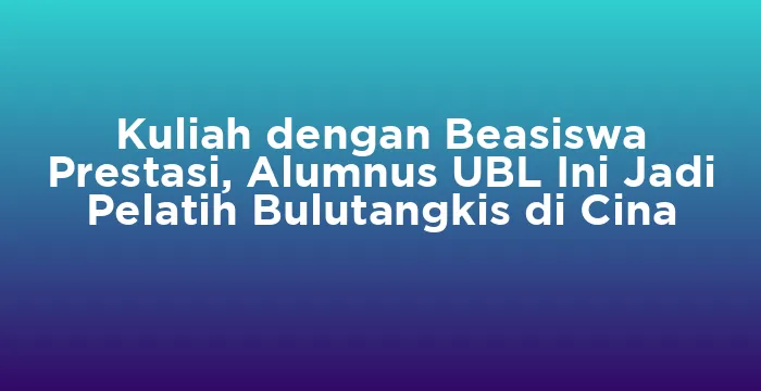 Featured image for Kuliah dengan Beasiswa Prestasi, Alumnus UBL Ini Jadi Pelatih Bulutangkis di Cina