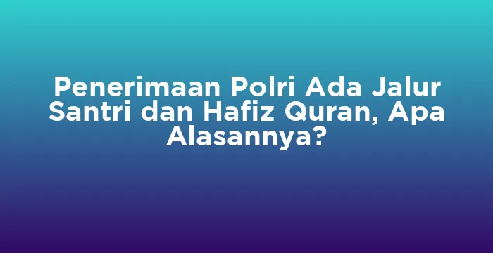 Featured image for Penerimaan Polri Ada Jalur Santri dan Hafiz Quran, Apa Alasannya?