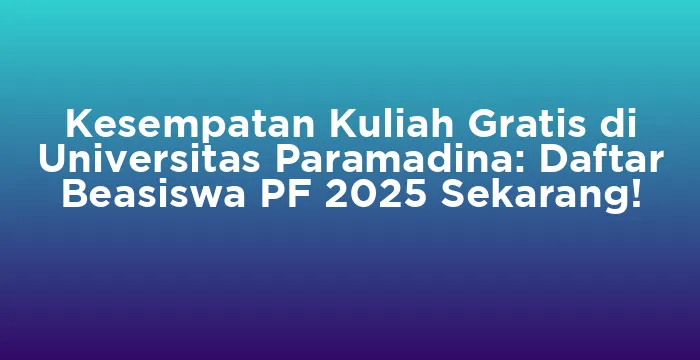 Featured image for Kesempatan Kuliah Gratis di Universitas Paramadina: Daftar Beasiswa PF 2025 Sekarang!
