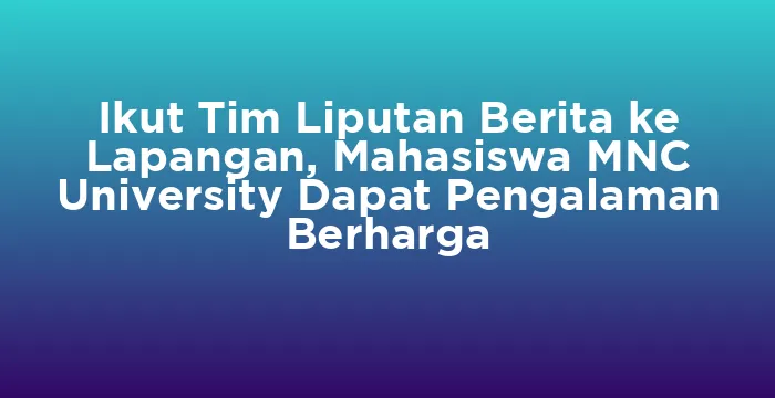 Featured image for Ikut Tim Liputan Berita ke Lapangan, Mahasiswa MNC University Dapat Pengalaman Berharga