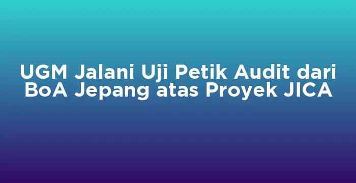 Featured image for UGM Jalani Uji Petik Audit dari BoA Jepang atas Proyek JICA