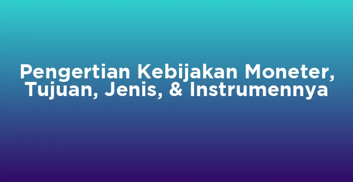 Featured image for Pengertian Kebijakan Moneter, Tujuan, Jenis, & Instrumennya