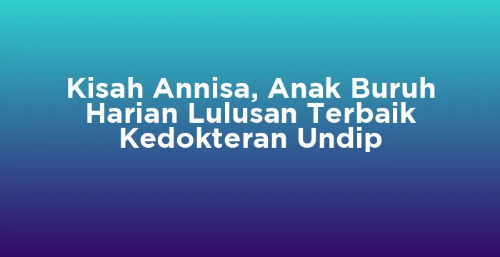 Featured image for Kisah Annisa, Anak Buruh Harian Lulusan Terbaik Kedokteran Undip
