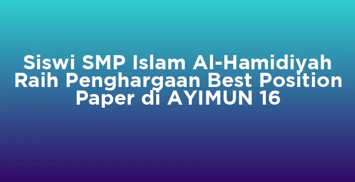 Featured image for Siswi SMP Islam Al-Hamidiyah Raih Penghargaan Best Position Paper di AYIMUN 16