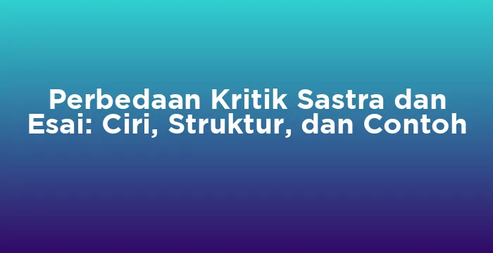 Featured image for Perbedaan Kritik Sastra dan Esai: Ciri, Struktur, dan Contoh