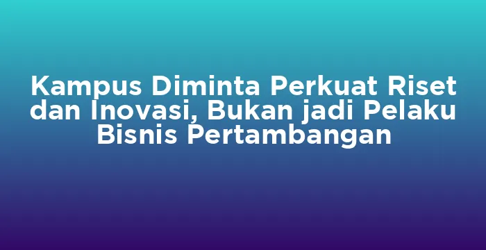 Featured image for Kampus Diminta Perkuat Riset dan Inovasi, Bukan jadi Pelaku Bisnis Pertambangan