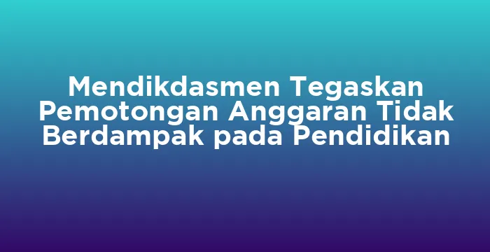 Featured image for Mendikdasmen Tegaskan Pemotongan Anggaran Tidak Berdampak pada Pendidikan